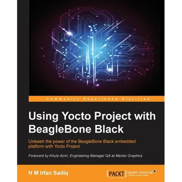 Using Yocto Project with BeagleBone Black: Unleash the power of the BeagleBone Black embedded platform with Yocto Project