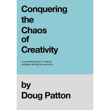 Conquering the Chaos of Creativity: A complete guide to creative problem-solving for everyone