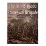 The Iron Brigade and Stonewall Brigade: The History of the Civil War's Most Famous Brigades