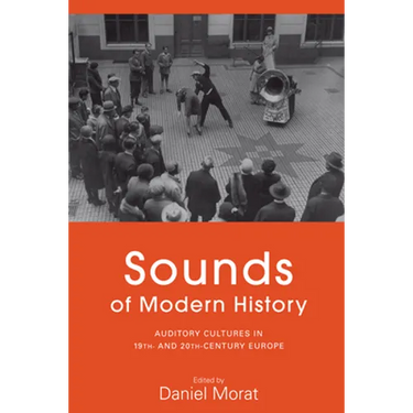 Sounds of Modern History: Auditory Cultures in 19th- And 20th-Century Europe