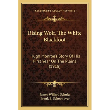Rising Wolf, The White Blackfoot: Hugh Monroe's Story Of His First Year On The Plains (1918)