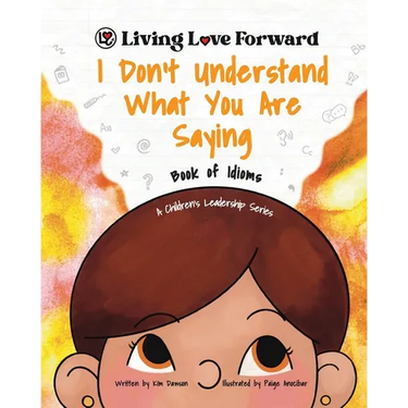I Don't Understand What You Are Saying - Book of Idioms: A Children's Leadership Series