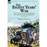 The Eighty Years' War: the War between the Dutch and the Spanish in the Netherlands, 1568-1648
