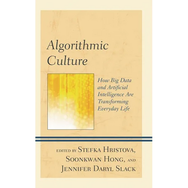 Algorithmic Culture: How Big Data and Artificial Intelligence Are Transforming Everyday Life