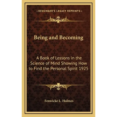 Being and Becoming: A Book of Lessons in the Science of Mind Showing How to Find the Personal Spirit 1925