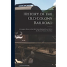 History of the Old Colony Railroad: a Complete History of the Old Colony Railroad From 1844 to the Present Time in Two Parts