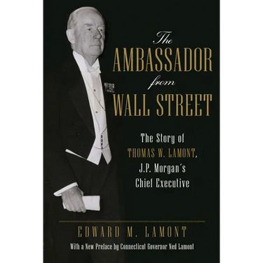 The Ambassador from Wall Street: The Story of Thomas W. Lamont, J.P. Morgan's Chief Executive