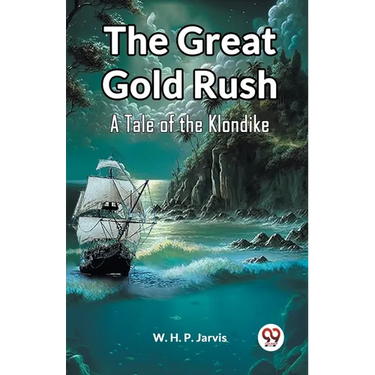 The Great Gold Rush A Tale of the Klondike