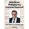 Make Money Photographing Corporate Headshots: How I Make Over $100,000 a Year