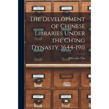 The Development of Chinese Libraries Under the Ch'ing Dynasty, 1644-1911