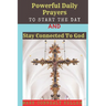 Powerful Daily Prayers to Start the Day and Stay Connected to God: Say these prayers every morning and receive Gods PROTECTION, BLESSINGS, LOVE SPIRIT
