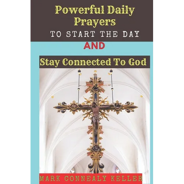 Powerful Daily Prayers to Start the Day and Stay Connected to God: Say these prayers every morning and receive Gods PROTECTION, BLESSINGS, LOVE SPIRIT