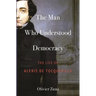 The Man Who Understood Democracy: The Life of Alexis de Tocqueville