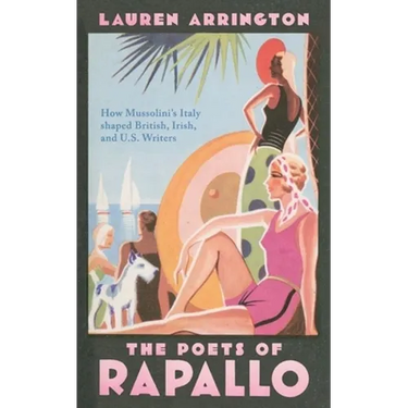 The Poets of Rapallo: How Mussolini's Italy Shaped British, Irish, and U.S. Writers