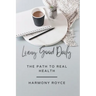 Living Good Daily: The Path to Real Health