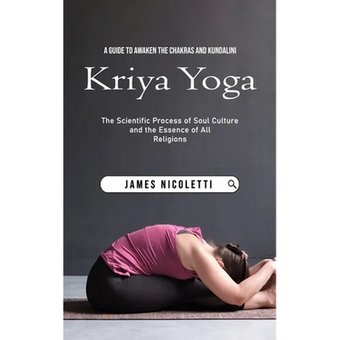 Kriya Yoga: A Guide to Awaken the Chakras and Kundalini (The Scientific Process of Soul Culture and the Essence of All Religions)