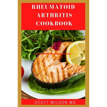 Rheumatoid Arthritis Cookbook: The Arthritis Diet Guide To Fight Fatigue, Flares And Relief Inflammation