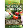 Home Vegetable Gardening: A Complete and Practical Guide to the Planting and Care of all Vegetables, Fruits and Berries Worth Growing for Home Use