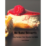 No Bake Desserts: Easy Recipes that Anyone can Make