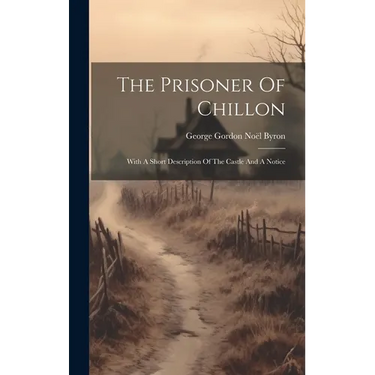 The Prisoner Of Chillon: With A Short Description Of The Castle And A Notice