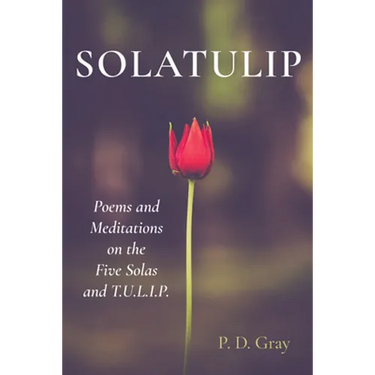 Solatulip: Poems and Meditations on the Five Solas and T.U.L.I.P.
