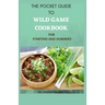The Pocket Guide to Wild Game Cookbook for Starters and Dummies: 70+ Recipes For Hunting, Anglers And Butchering