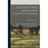 History of Pike and Dubois Counties, Indiana: From the Earliest Time to the Present, With Biographical Sketches, Reminiscences, Notes, etc.: Together