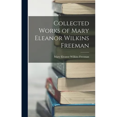 Collected Works of Mary Eleanor Wilkins Freeman