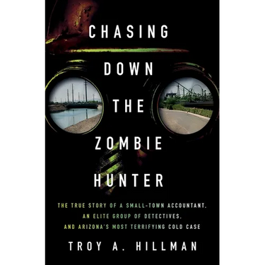 Chasing Down the Zombie Hunter: The True Story of a Small-Town Accountant, an Elite Group of Detectives, and Arizona's Most Terrifying Cold Case