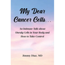My Dear Cancer Cells...: An Intimate Talk about Unruly Cells in Your Body and How to Take Control