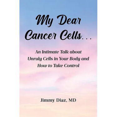 My Dear Cancer Cells...: An Intimate Talk about Unruly Cells in Your Body and How to Take Control