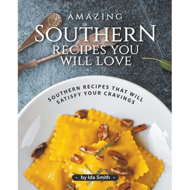 Amazing Southern Recipes You Will Love: Southern Recipes That Will Satisfy Your Cravings
