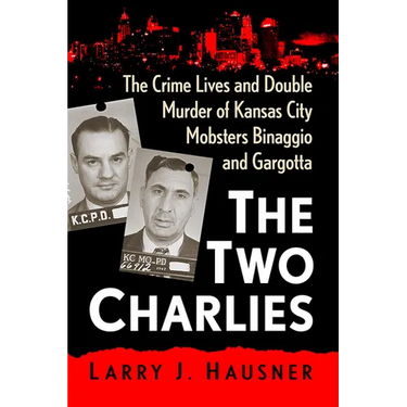 The Two Charlies: The Crime Lives and Double Murder of Kansas City Mobsters Binaggio and Gargotta