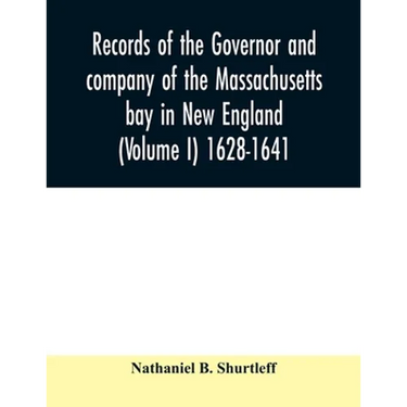 Records of the governor and company of the Massachusetts bay in New England (Volume I) 1628-1641.