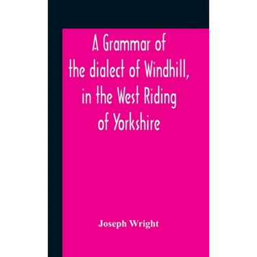 A Grammar Of The Dialect Of Windhill, In The West Riding Of Yorkshire