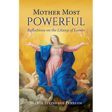 Mother Most Powerful: Reflections on the Litany of Loreto