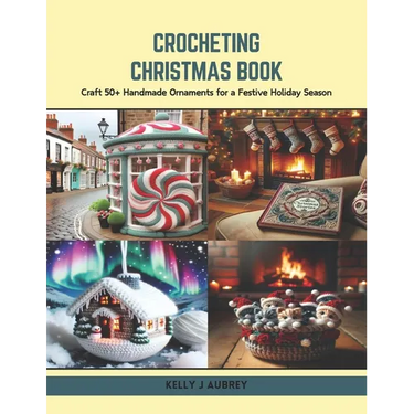 Crocheting Christmas Book: Craft 50+ Handmade Ornaments for a Festive Holiday Season