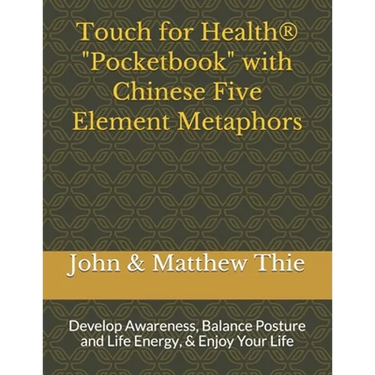 Touch for Health Pocketbook with Chinese 5 Element Metaphors: Develop Awareness, Balance Posture and Life Energy, & Enjoy Your Life