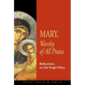 Mary, Worthy of All Praise: Reflections on the Virgin Mary
