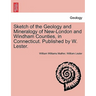 Sketch of the Geology and Mineralogy of New-London and Windham Counties, in Connecticut. Published by W. Lester.