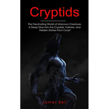 Cryptids: The Fascinating World of Unknown Creatures (A Deep Dive Into the Cryptids, Folklore, and Hidden Stories From Coast)
