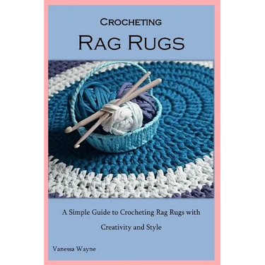 Crocheting Rag Rugs: A Simple Guide to Crocheting Rag Rugs with Creativity and Style
