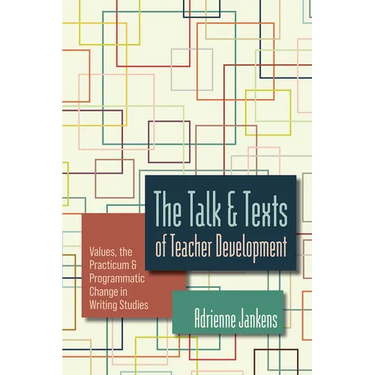 The Talk and Texts of Teacher Development: Values, the Practicum, and Programmatic Change in Writing Studies