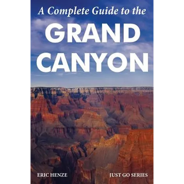 A Complete Guide to the Grand Canyon: A Complete Guide to the Grand Canyon National Park and Surrounding Areas
