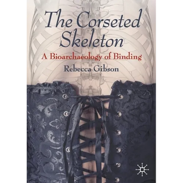 The Corseted Skeleton: A Bioarchaeology of Binding