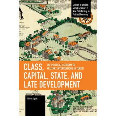Class, Capital, State, and Late Development: The Political Economy of Military Interventions in Turkey
