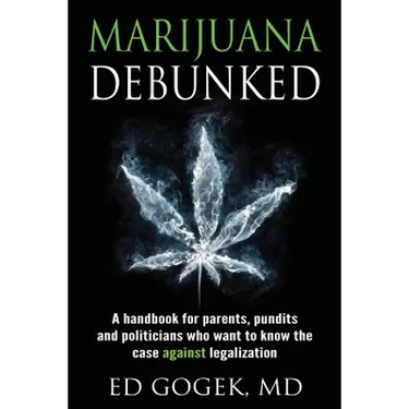 Marijuana Debunked: A handbook for parents, pundits and politicians who want to know the case against legalization