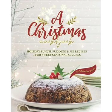 A Christmas Cookbook: Holiday Punch, Pudding & Pie Recipes - For Sweet Seasonal Success