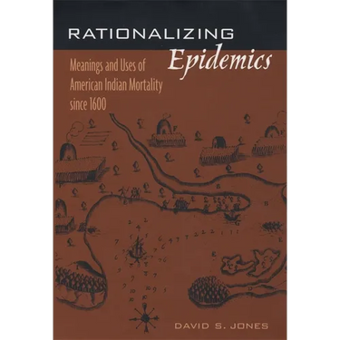 Rationalizing Epidemics: Meanings and Uses of American Indian Mortality Since 1600