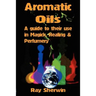 Aromatic Oils: A Guide to Their Use in Magick, Healing and Perfumery